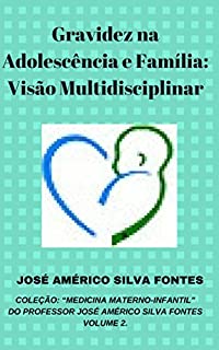 Livro Gravidez na Adolescência e Família: Visão Multidisciplinar  (COLEÇÃO: “MEDICINA MATERNO-INFANTIL”  DO PROFESSOR JOSÉ AMÉRICO SILVA FONTES. Livro 2)