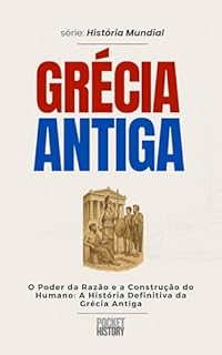 Livro GRÉCIA ANTIGA: O Poder da Razão e a Construção do Humano: A História Definitiva da Grécia Antiga (História Mundial)