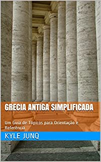 Grecia Antiga Simplificada: Um Guia de Tópicos para Orientação e Referência (Índices da História Livro 10)
