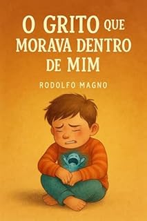 Livro O Grito Que Morava Dentro de Mim: livro infantil emocionante que ajuda crianças a reconhecer, entender e lidar com suas emoções de forma saudável e acolhedora