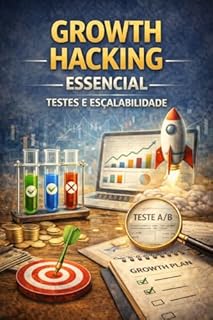 Livro Growth Hacking Essencial: Testes e Escalabilidade: O método científico por trás das conversões que realmente escalam