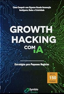 Livro Growth Hacking com IA: Estratégias para Pequenos Negócios: Como Competir com Gigantes Usando Automação Inteligente, Dados e Criatividade