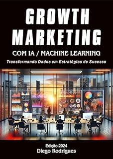 Livro GROWTH MARKETING COM IA / MACHINE LEARNING: Transformando Dados em Estratégias de Sucesso