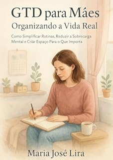 Livro GTD PARA MÃES: ORGANIZANDO A VIDA REAL: Como Simplificar Rotinas, Reduzir a Sobrecarga Mental e Criar Espaço Para o Que Importa