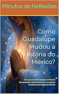Livro Como Guadalupe Mudou a História do México?: A Fé que Uniu Dois Mundos: A História Documentada, Símbolos Ocultos e o Impacto Inexplicável da Aparição Mariana