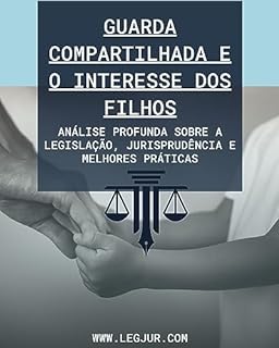 Livro Guarda Compartilhada e o Interesse dos Filhos: Um Guia Completo sobre Legislação, Jurisprudência e Melhores Práticas