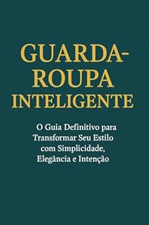 Guarda-Roupa Inteligente: O Guia Definitivo para Transformar Seu Estilo com Simplicidade, Elegância e Intenção