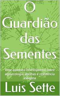 O Guardião das Sementes: Uma aventura infantojuvenil sobre agroecologia, abelhas e resistência indígena