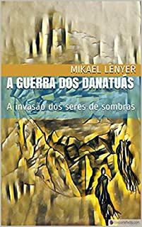 Livro A GUERRA DOS DANATUÁS: A invasão dos seres de sombras