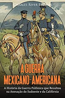 Livro A Guerra Mexicano-Americana: A História da Guerra Polêmica que Resultou na Anexação do Sudoeste e da Califórnia