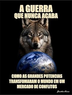 A Guerra que Nunca Acaba: Como as Grandes Potencias Transformaram o Mundo em um Mercado de Conflitos.