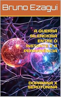 Livro A GUERRA SILENCIOSA ENTRE O INSTANTE E A PERMANÊNCIA: DOPAMINA X SEROTONINA