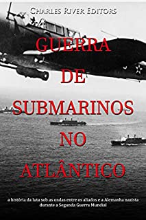 Livro Guerra de submarinos no Atlântico: a história da luta sob as ondas entre os aliados e a Alemanha nazista durante a Segunda Guerra Mundial