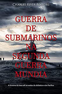 Guerra de Submarinos na Segunda Guerra Mundial: A história da luta sob as ondas do Atlântico e do Pacífico