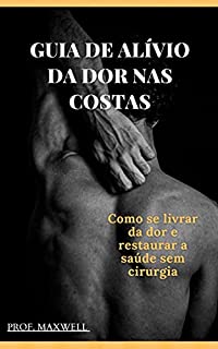 Livro GUIA DE ALÍVIO DA DOR NAS COSTAS: Como se livrar da dor e restaurar a saúde sem cirurgia
