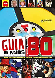 Guia dos Anos 80 - Para Matar a Saudade de Uma Década Inesquecível (Discovery Publicações)