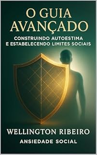 Livro O GUIA AVANÇADO: Construindo Autoestima e Estabelecendo Limites Sociais (ANSIEDADE SOCIAL)