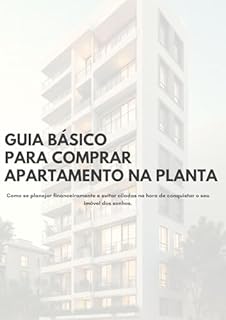 Guia básico para comprar um apartamento na planta: Como se planejar financeiramente e evitar ciladas na hora de conquistar o seu imóvel dos sonhos.