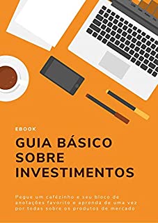 Guia Básico Sobre Investimentos: Aprenda de uma vez por todas sobre produtos de mercado melhores que a poupança (Planejamento Financeiro Básico)