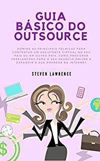 Livro Guia Básico Do Outsource: Domine As Principais Técnicas Para Contratar Um Assistente Virtual No Seu País, Como Procurar Freelancers Para O Seu Negócio Online E Expandir A Sua Empresa Na Internet