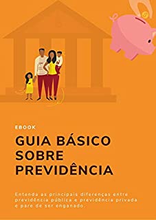 Livro Guia Básico Sobre Previdências: Entenda as principais diferenças entre previdência pública e previdência privada e pare de ser enganado (Planejamento Financeiro Básico)