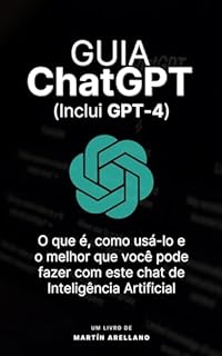 Guia ChatGPT: O que é, como usá-lo e o melhor que você pode fazer com este chat de Inteligência Artificial: Guia completo de ChatGPT para iniciantes a especialistas (Atualização 2023 com GPT-4)