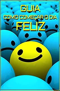 Livro GUIA COMO COMEÇAR O DIA FELIZ: Maneiras de Como Aumentar Sua Felicidade