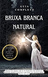 Livro Guia Completo Bruxa Branca Natural: Manual de magia com os 4 elementos da natureza. Realizar magia e feitiços com fogo, ar, terra e água. Magia em casa
