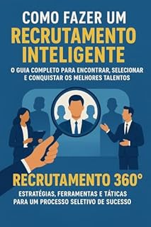 Livro O Guia Completo para Encontrar, Selecionar e Conquistar os Melhores Talentos: Recrutamento 360°: Estratégias, Ferramentas e Táticas para um Processo Seletivo de Sucesso