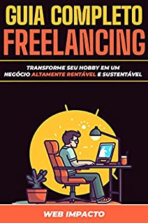 Livro Guia Completo de Freelancing: Transforme seu Hobby em um Negócio Altamente Rentável e Sustentável : Torne-se um freelancer altamente requisitado e ganhe dinheiro com as habilidades mais lucrativas