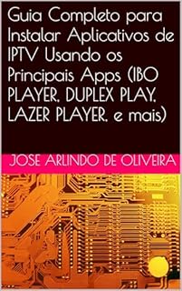 Livro Guia Completo para Instalar Aplicativos de IPTV Usando os Principais Apps (IBO PLAYER, DUPLEX PLAY, LAZER PLAYER, e mais)