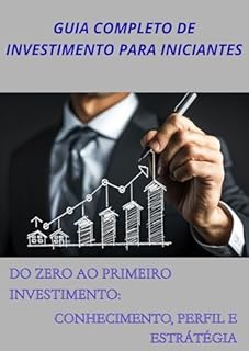 Livro GUIA COMPLETO DE INVESTIMENTOS PARA INICIANTES: Do zero ao primeiro investimento: conhecimento, perfil e estratégia