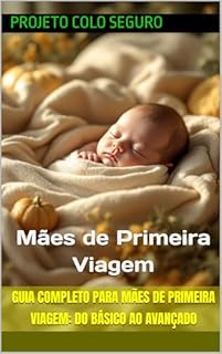 Guia Completo para Mães de Primeira Viagem: Do Básico ao Avançado: Mães de Primeira Viagem