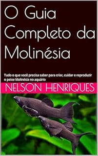 Livro O Guia Completo da Molinésia: Tudo o que você precisa saber para criar, cuidar e reproduzir o peixe Molinésia no aquário