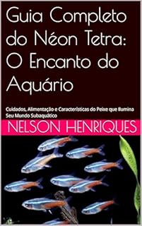 Livro Guia Completo do Néon Tetra: O Encanto do Aquário: Cuidados, Alimentação e Características do Peixe que Ilumina Seu Mundo Subaquático