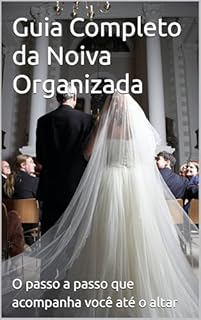 Guia Completo da Noiva Organizada: O passo a passo que acompanha você até o altar
