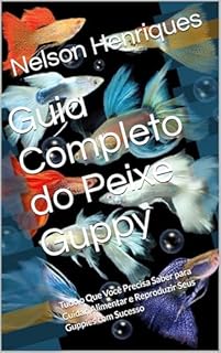 Livro Guia Completo do Peixe Guppy: Tudo o Que Você Precisa Saber para Cuidar, Alimentar e Reproduzir Seus Guppies com Sucesso