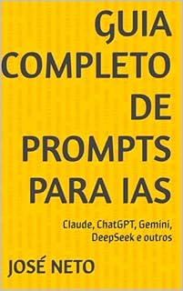 Livro Guia Completo de Prompts para IAs: Claude, ChatGPT, Gemini, DeepSeek e outros (Inteligência Artificial Livro 1)