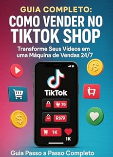 GUIA COMPLETO: COMO VENDER NO TIKTOK SHOP: Transforme Seus Vídeos em uma Máquina de Vendas 24/7