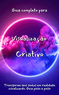 Livro Guia completo para Visualização Criativo: Transforme seus sonhos em realidade visualizando. Guia passo a passo