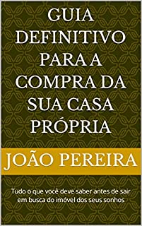 Livro Guia Definitivo Para A Compra Da Sua Casa Própria: Tudo o que você deve saber antes de sair em busca do imóvel dos seus sonhos