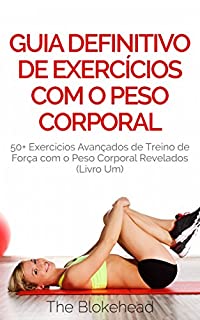 Livro Guia Definitivo de Exercícios com o Peso Corporal: 50+ Exercícios Avançados de Treino de Força com o Peso Corporal Revelados (Livro Um)