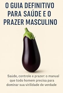 Livro O GUIA DEFINITIVO PARA SAÚDE E 0 PRAZER MASCULINO: : Saúde, controle e prazer: o manual que todo homem precisa para dominar sua virilidade de verdade Saúde do Pênis