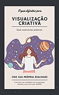 Livro O guia definitivo para Visualização criativa Com exercícios práticos: Crie sua própria realidade - A arte de criar realidade com visualização, obtenha o que você quer AGORA!
