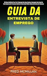 Livro Guia Da Entrevista De Emprego: 50 Dicas Infalíveis Para Ter O Emprego Dos Seus Sonhos, Conseguir Uma Vaga Em Uma Empresa No Processo Seletivo E Como Agir Melhor Numa Entrevista De Emprego