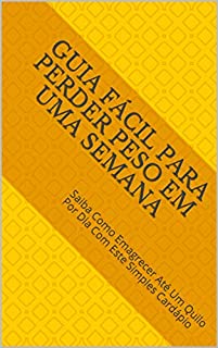 Livro Guia Fácil Para Perder Peso Em Uma Semana: Saiba Como Emagrecer Até Um Quilo Por Dia Com Este Simples Cardápio