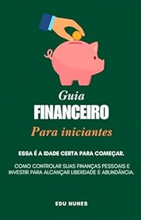 Livro GUIA FINANCEIRO PARA INICIANTES: COMO CONTROLAR SUAS FINANÇAS PESSOAIS E INVESTIR PARA ALCANÇAR LIBERDADE E ABUNDÂNCIA
