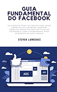 Livro Guia Fundamental Do Facebook: Guia Básico Para Iniciantes Para Criar Anúncios No Facebook, Dominar Todos Os Conceitos Das Políticas Do Facebook E Usar A Ferramenta Para Aumentar As Suas Vendas