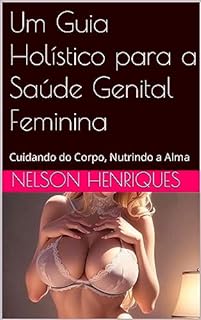 Livro Um Guia Holístico para a Saúde Genital Feminina: Cuidando do Corpo, Nutrindo a Alma
