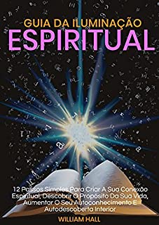 Livro Guia Da Iluminação Espiritual: 12 Passos Simples Para Criar A Sua Conexão Espiritual, Descobrir O Propósito Da Sua Vida, Aumentar O Seu Autoconhecimento E Autodescoberta Interior